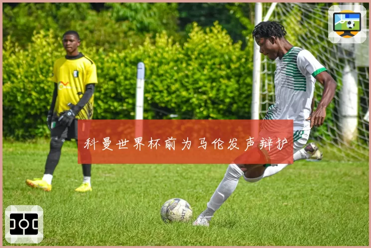 科曼世界杯前为马伦发声辩护
