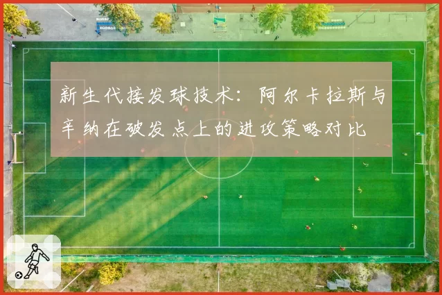 新生代接发球技术：阿尔卡拉斯与辛纳在破发点上的进攻策略对比