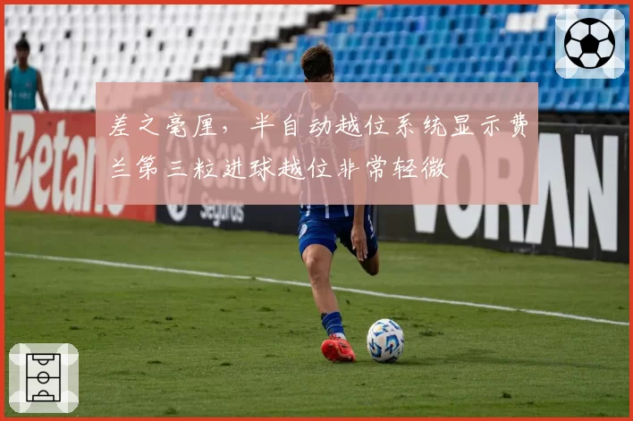 差之毫厘,半自动越位系统显示费兰第三粒进球越位非常轻微