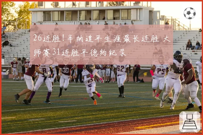 26连胜!辛纳追平生涯最长连胜 大师赛31连胜平德约纪录