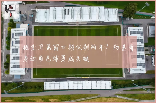 掘金卫冕窗口期仅剩两年?约基奇身边角色球员成关键