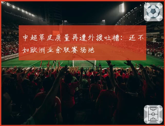 中超草皮质量再遭外援吐槽:还不如欧洲业余联赛场地