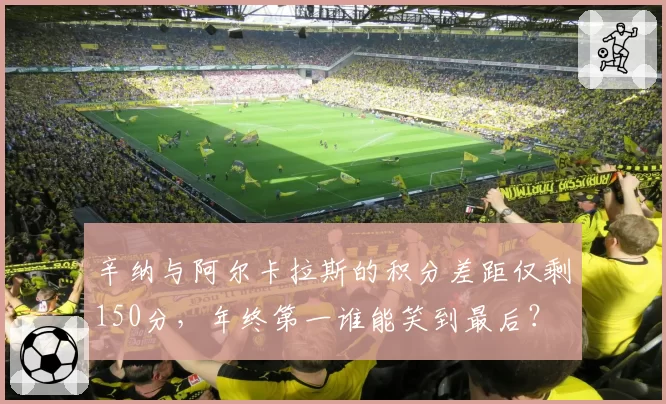 辛纳与阿尔卡拉斯的积分差距仅剩150分，年终第一谁能笑到最后？