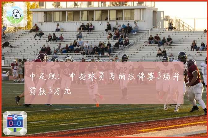 中足联：申花球员马纳法停赛3场并罚款3万元
