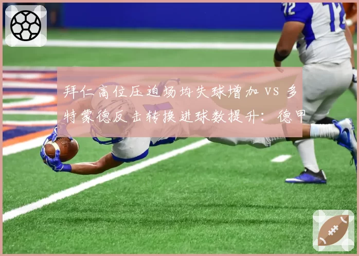 拜仁高位压迫场均失球增加 vs 多特蒙德反击转换进球数提升：德甲攻防博弈